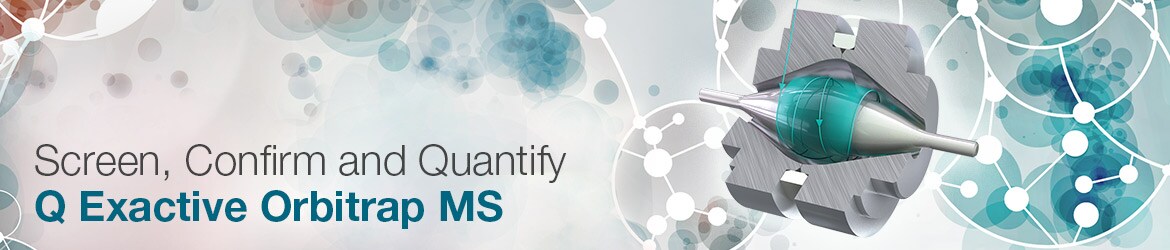 Screen, Confirm and Quantify – Q Exactive Orbitrap MS Screen, Confirm and Quantify – Q Exactive Orbitrap MS