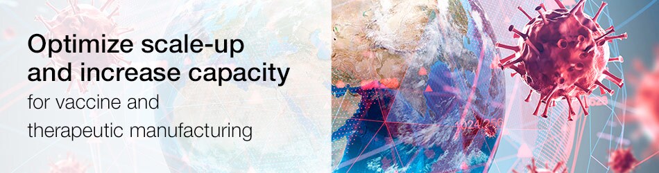 Optimize scale-up and increase capacity for vaccine and therapeutic manufacturing Optimize scale-up and increase capacity for vaccine and therapeutic manufacturing